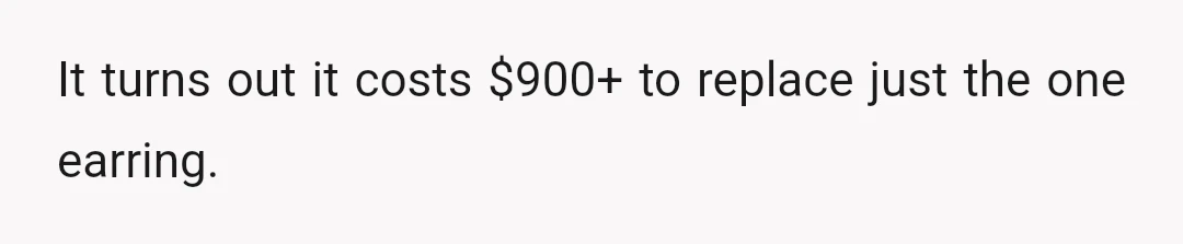 It turns out it costs $900+ to replace just the one earring.