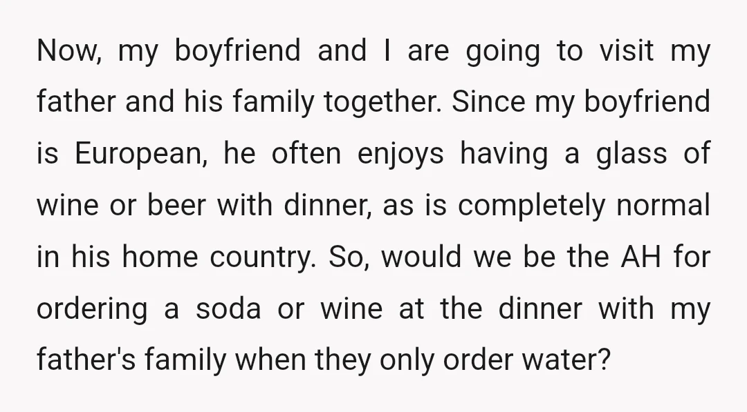 Now, my boyfriend and I are going to visit my father and his family together. Since my boyfriend is European, he often enjoys having a glass of wine or beer...