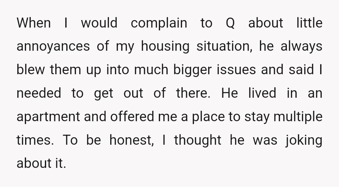 When I would complain to Q about little annoyances of my housing situation, he always blew them up into much bigger issues and said I needed to get out of...