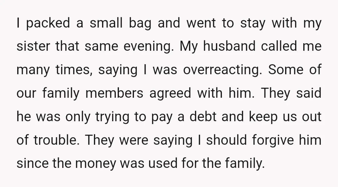 I packed a small bag and went to stay with my sister that same evening. My husband called me many times, saying I was overreacting. Some of our family members...