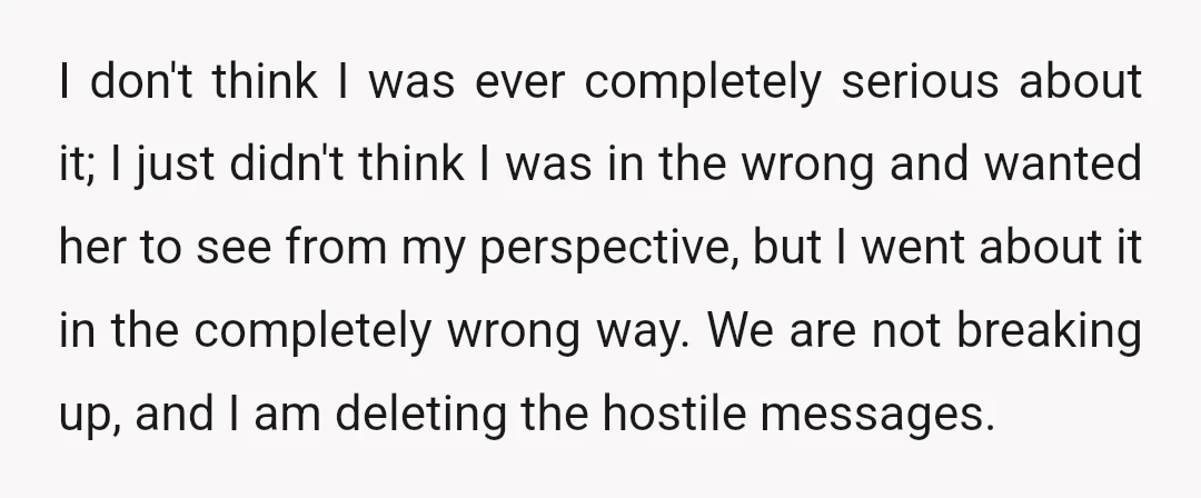 I don't think I was ever completely serious about it; I just didn't think I was in the wrong and wanted her to see from my perspective, but I went...