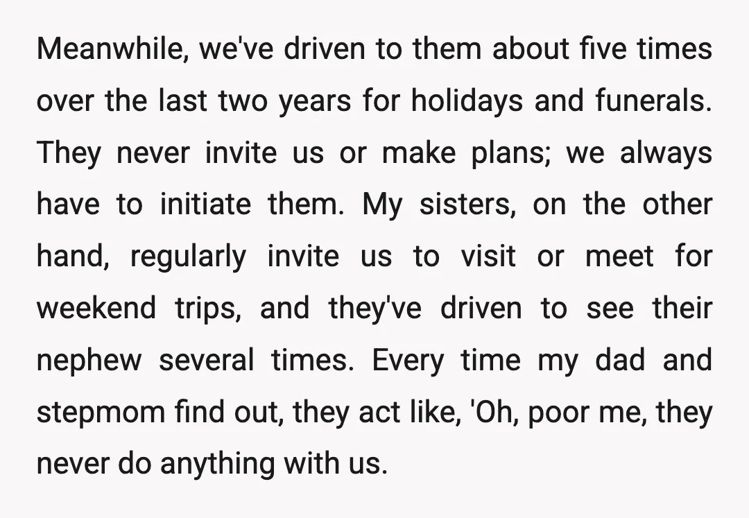 Meanwhile, we've driven to them about five times over the last two years for holidays and funerals. They never invite us or make plans; we always have to initiate them....