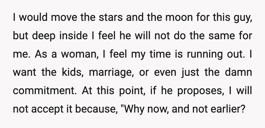I would move the stars and the moon for this guy, but deep inside I feel he will not do the same for me. As a woman, I feel my...