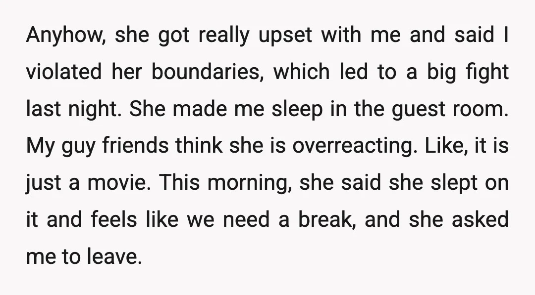 Anyhow, she got really upset with me and said I violated her boundaries, which led to a big fight last night. She made me sleep in the guest room. My...
