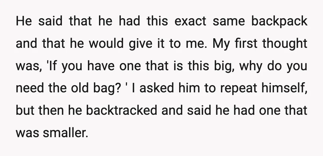 He said that he had this exact same backpack and that he would give it to me. My first thought was, 'If you have one that is this big, why...