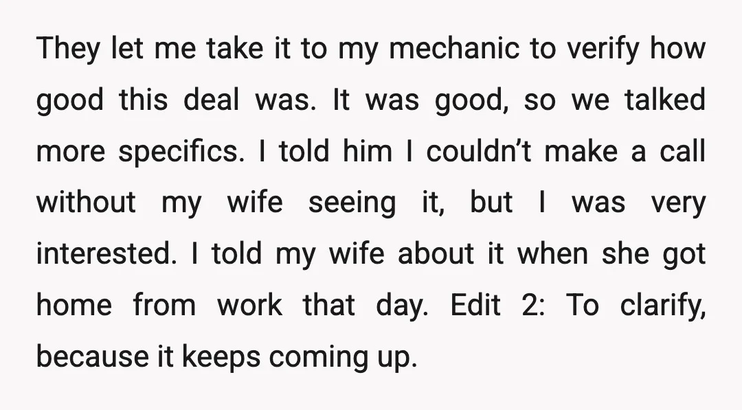 They let me take it to my mechanic to verify how good this deal was. It was good, so we talked more specifics. I told him I couldn’t make a...