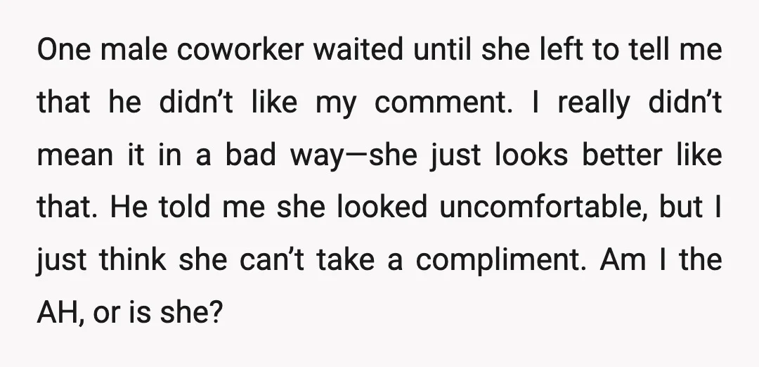 One male coworker waited until she left to tell me that he didn’t like my comment. I really didn’t mean it in a bad way—she just looks better like that....