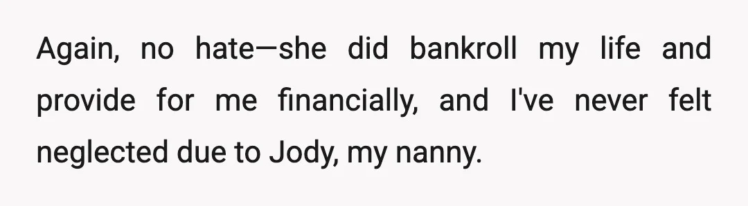 Again, no hate—she did bankroll my life and provide for me financially, and I've never felt neglected due to Jody, my nanny.