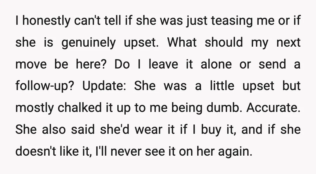 I honestly can't tell if she was just teasing me or if she is genuinely upset. What should my next move be here? Do I leave it alone or send...