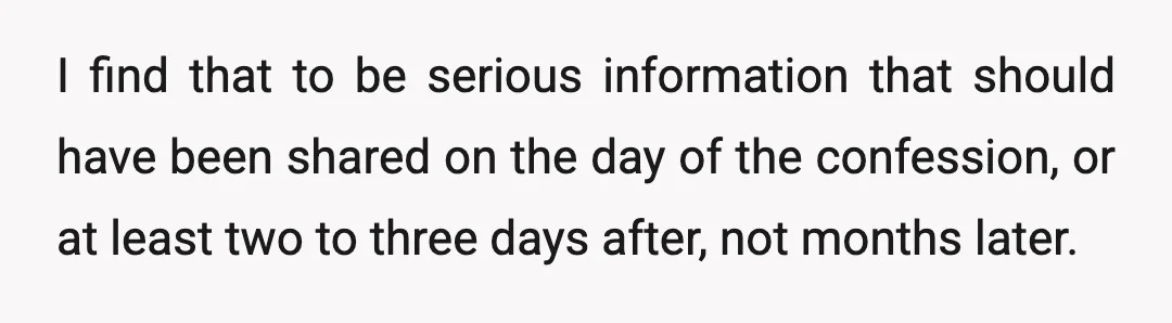 I find that to be serious information that should have been shared on the day of the confession, or at least two to three days after, not months later.
