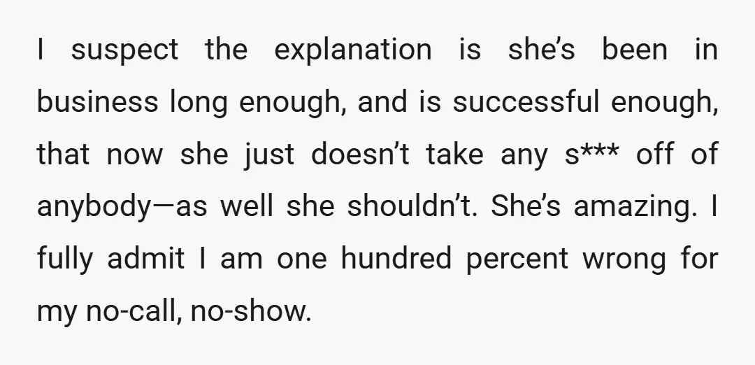 I suspect the explanation is she’s been in business long enough, and is successful enough, that now she just doesn’t take any s*** off of anybody—as well she shouldn’t. She’s...