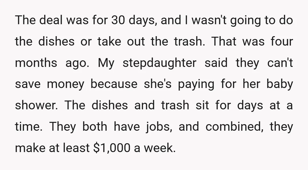 The deal was for 30 days, and I wasn't going to do the dishes or take out the trash. That was four months ago. My stepdaughter said they can't save...
