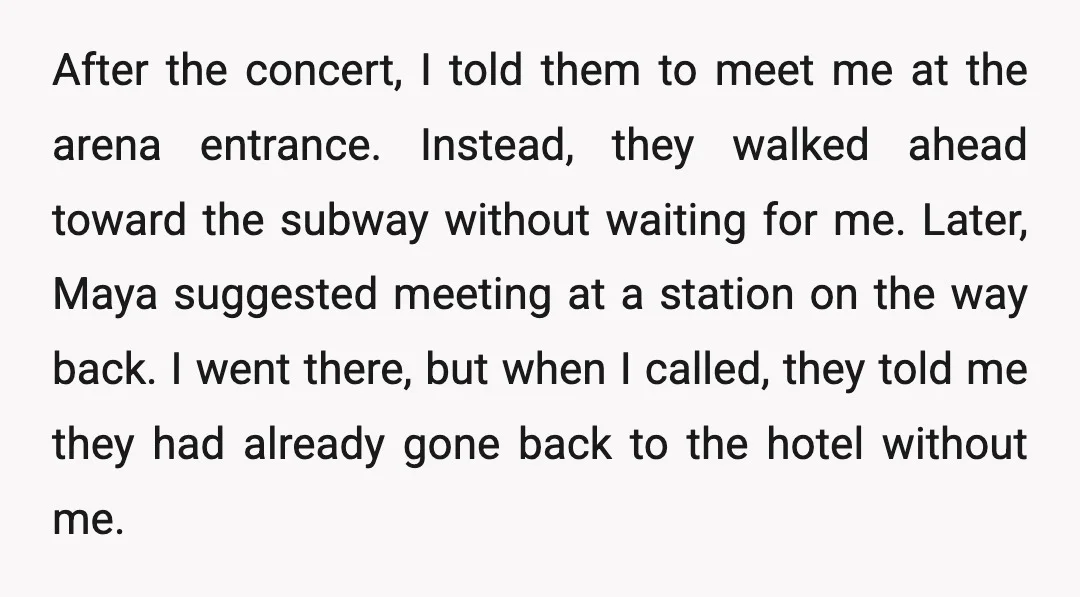 After the concert, I told them to meet me at the arena entrance. Instead, they walked ahead toward the subway without waiting for me. Later, Maya suggested meeting at a...
