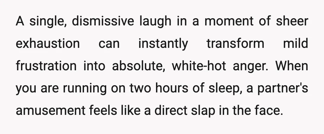 A single, dismissive laugh in a moment of sheer exhaustion can instantly transform mild frustration into absolute, white-hot anger. When you are running on two hours of sleep, a partner's...