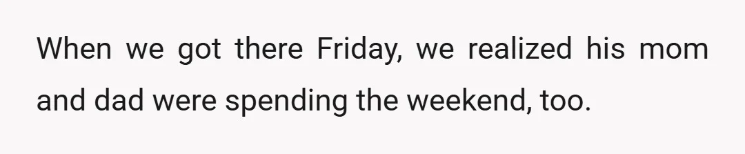 When we got there Friday, we realized his mom and dad were spending the weekend, too.