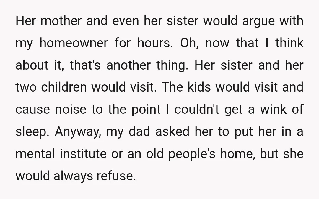 Her mother and even her sister would argue with my homeowner for hours. Oh, now that I think about it, that's another thing. Her sister and her two children would...