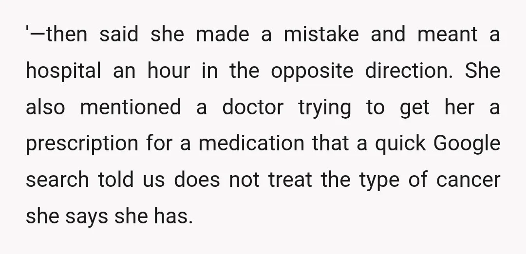 '—then said she made a mistake and meant a hospital an hour in the opposite direction. She also mentioned a doctor trying to get her a prescription for a medication...