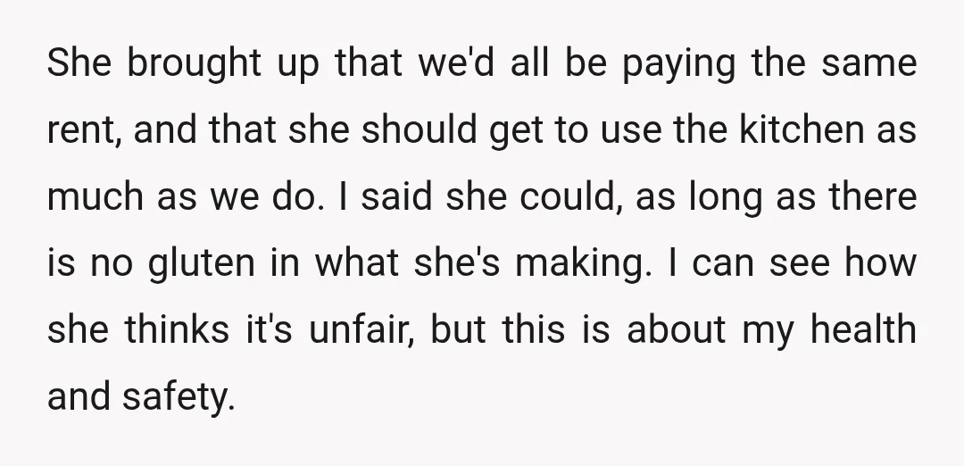 She brought up that we'd all be paying the same rent, and that she should get to use the kitchen as much as we do. I said she could, as...