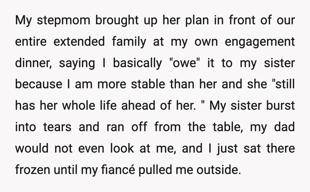 My stepmom brought up her plan in front of our entire extended family at my own engagement dinner, saying I basically "owe" it to my sister because I am more...