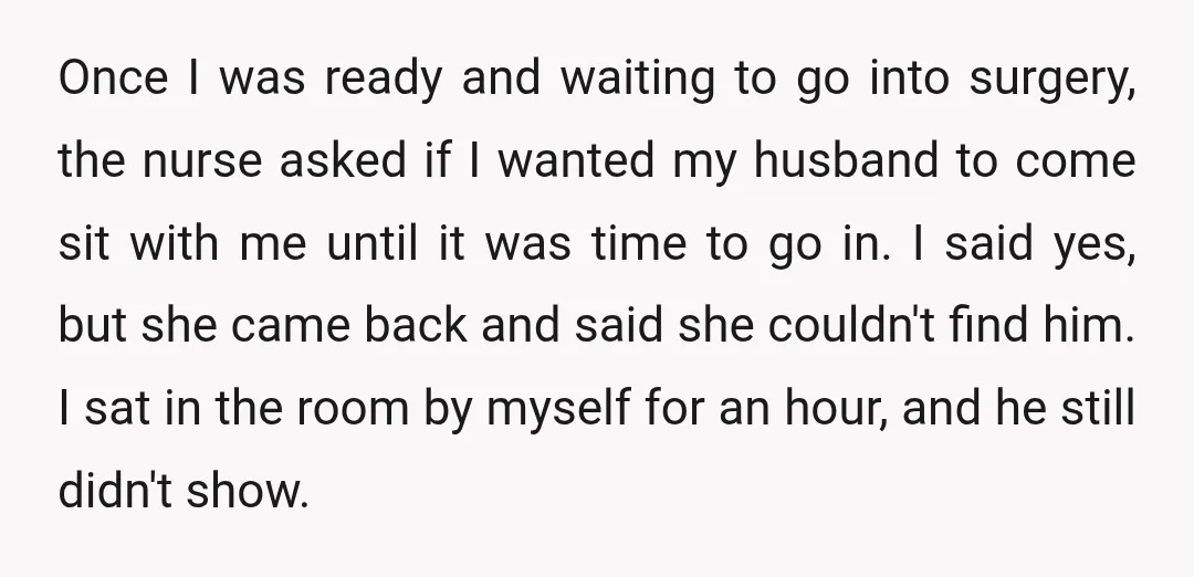 Once I was ready and waiting to go into surgery, the nurse asked if I wanted my husband to come sit with me until it was time to go in....