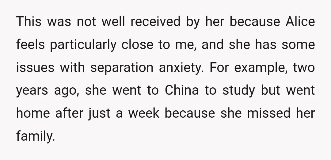This was not well received by her because Alice feels particularly close to me, and she has some issues with separation anxiety. For example, two years ago, she went to...