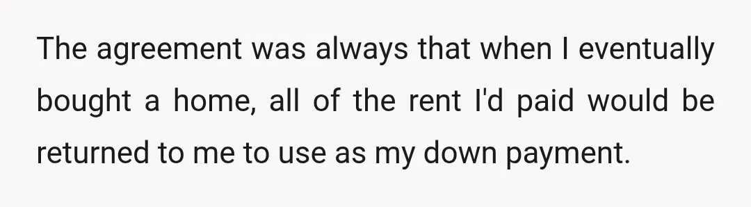 The agreement was always that when I eventually bought a home, all of the rent I'd paid would be returned to me to use as my down payment.