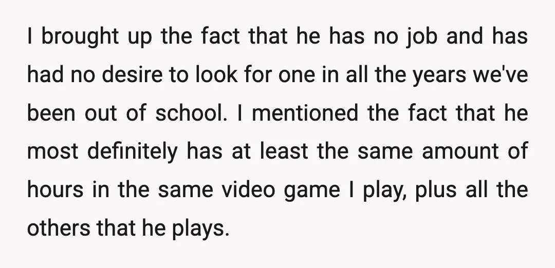 I brought up the fact that he has no job and has had no desire to look for one in all the years we've been out of school. I mentioned...