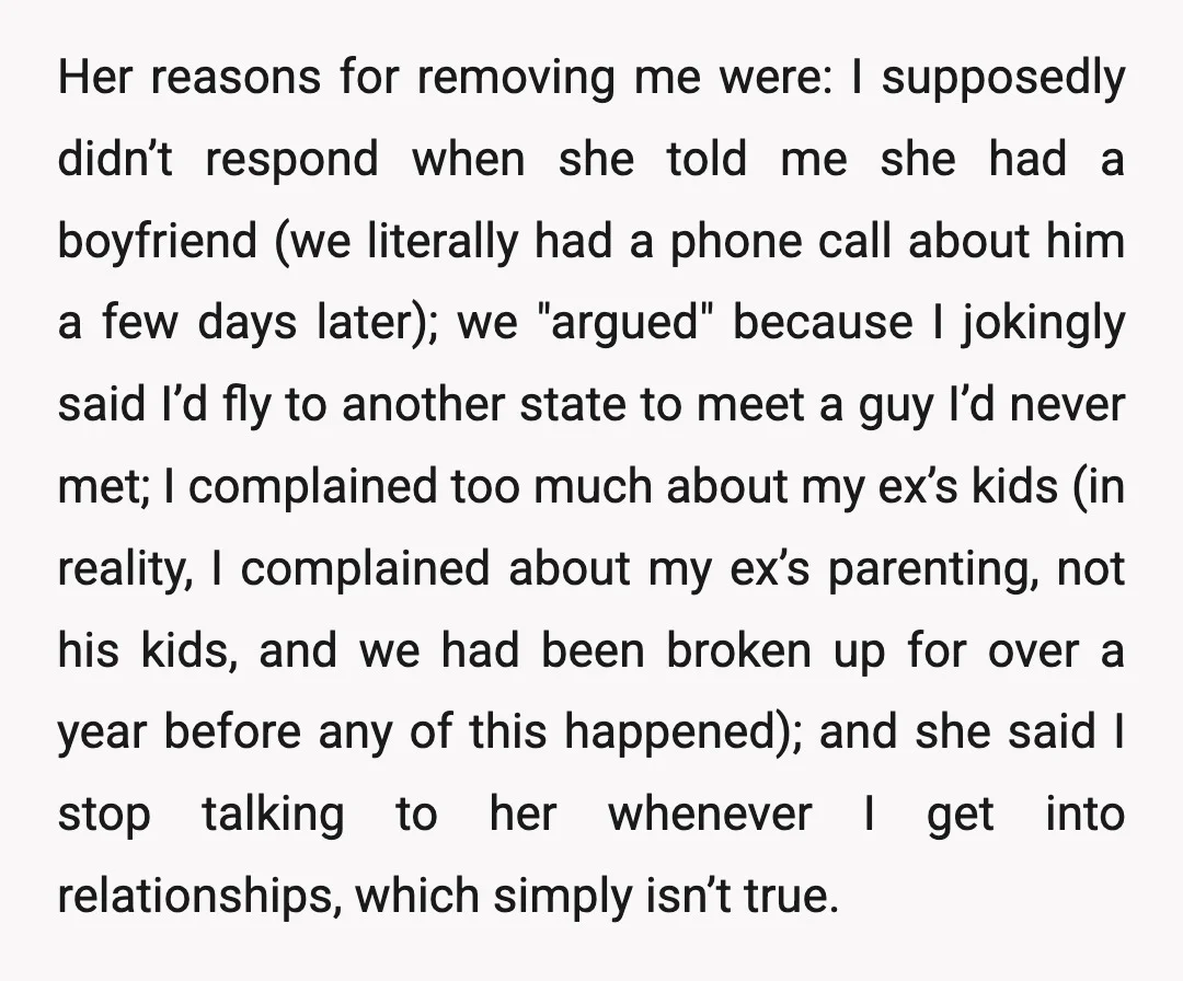 Her reasons for removing me were: I supposedly didn’t respond when she told me she had a boyfriend (we literally had a phone call about him a few days later);...