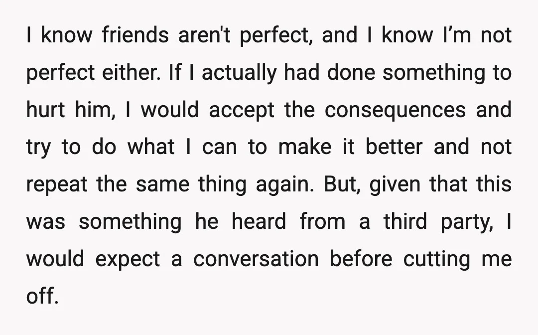 I know friends aren't perfect, and I know I’m not perfect either. If I actually had done something to hurt him, I would accept the consequences and try to do...