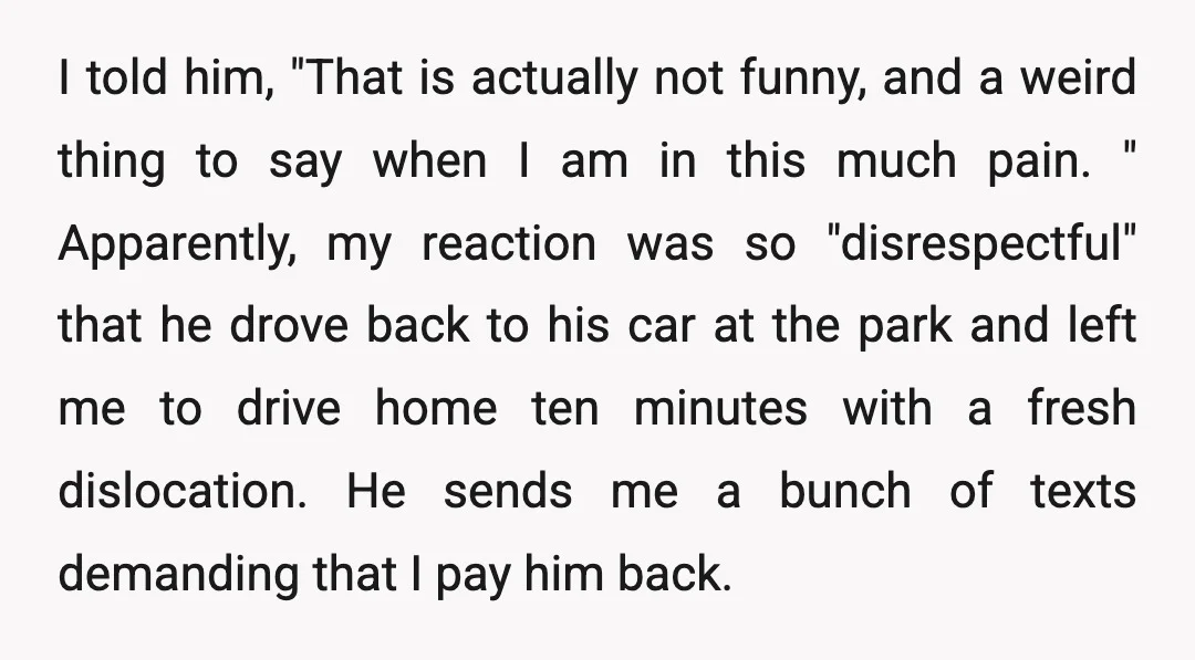 I told him, "That is actually not funny, and a weird thing to say when I am in this much pain. " Apparently, my reaction was so "disrespectful" that he...