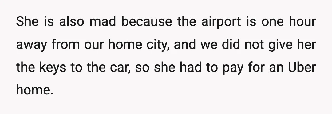She is also mad because the airport is one hour away from our home city, and we did not give her the keys to the car, so she had to...