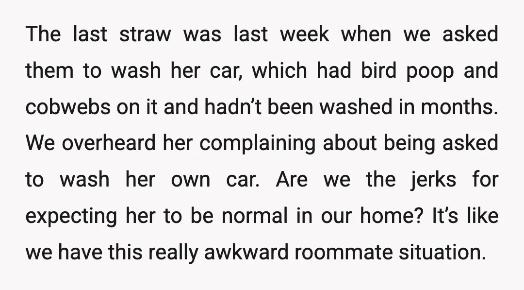 The last straw was last week when we asked them to wash her car, which had bird poop and cobwebs on it and hadn’t been washed in months. We overheard...