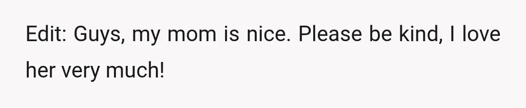Edit: Guys, my mom is nice. Please be kind, I love her very much!