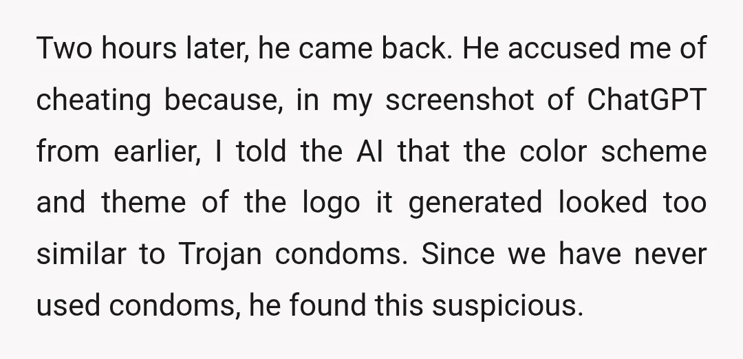 Two hours later, he came back. He accused me of cheating because, in my screenshot of ChatGPT from earlier, I told the AI that the color scheme and theme of...