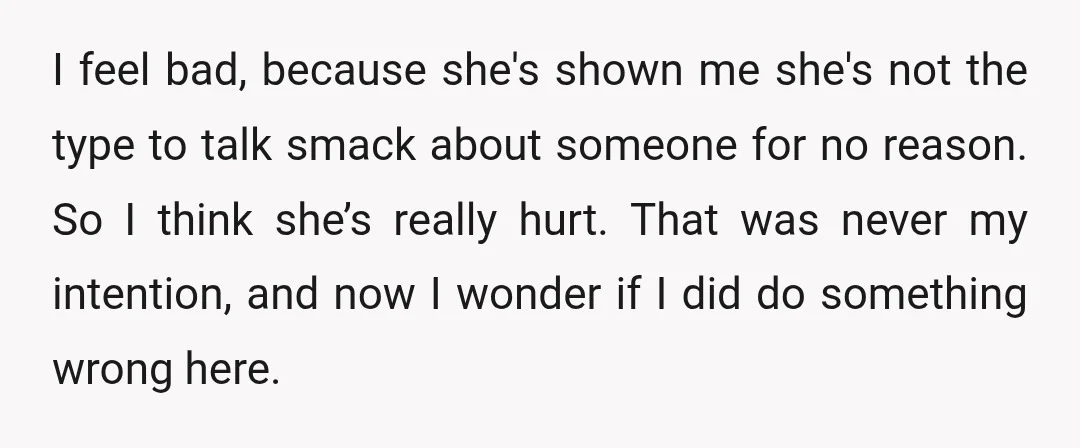 I feel bad, because she's shown me she's not the type to talk smack about someone for no reason. So I think she’s really hurt. That was never my intention,...