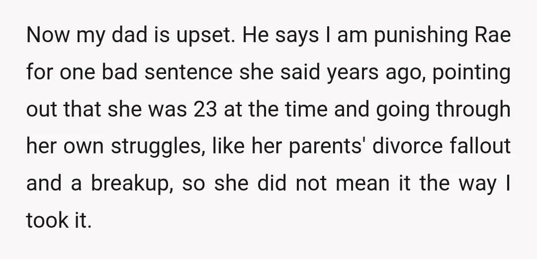 Now my dad is upset. He says I am punishing Rae for one bad sentence she said years ago, pointing out that she was 23 at the time and going...