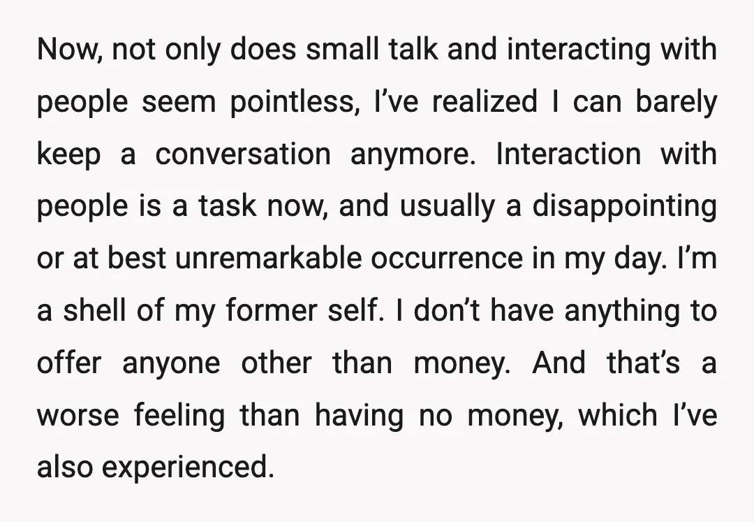 Now, not only does small talk and interacting with people seem pointless, I’ve realized I can barely keep a conversation anymore. Interaction with people is a task now, and usually...