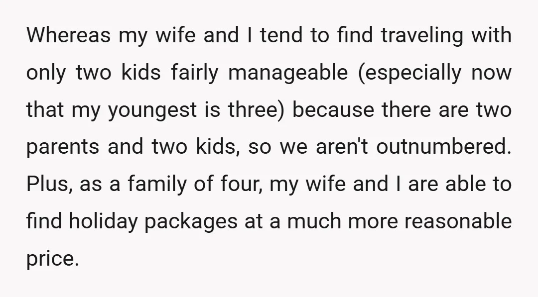 Whereas my wife and I tend to find traveling with only two kids fairly manageable (especially now that my youngest is three) because there are two parents and two kids,...