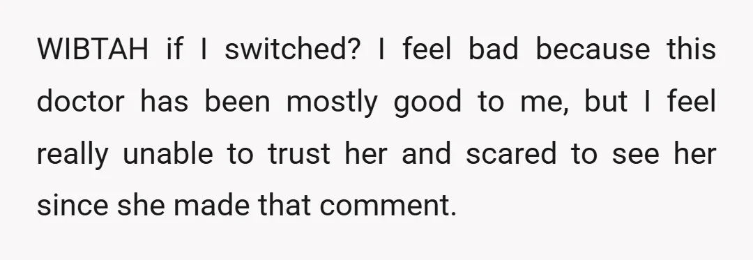 WIBTAH if I switched? I feel bad because this doctor has been mostly good to me, but I feel really unable to trust her and scared to see her since...