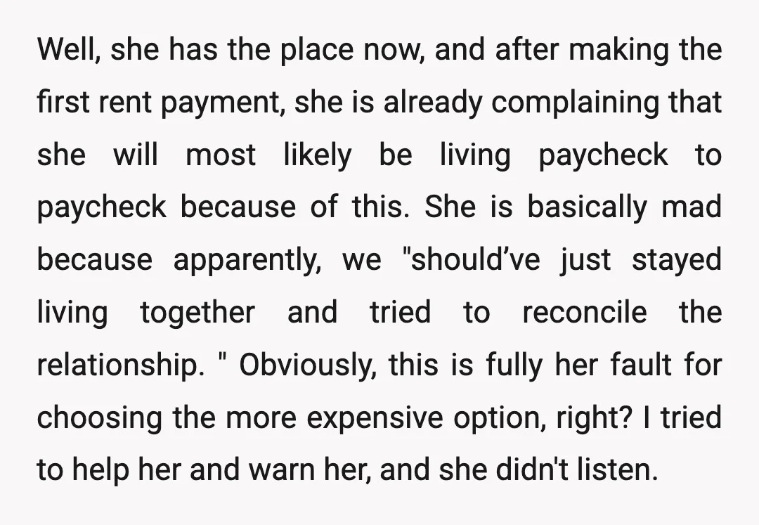 Well, she has the place now, and after making the first rent payment, she is already complaining that she will most likely be living paycheck to paycheck because of this....