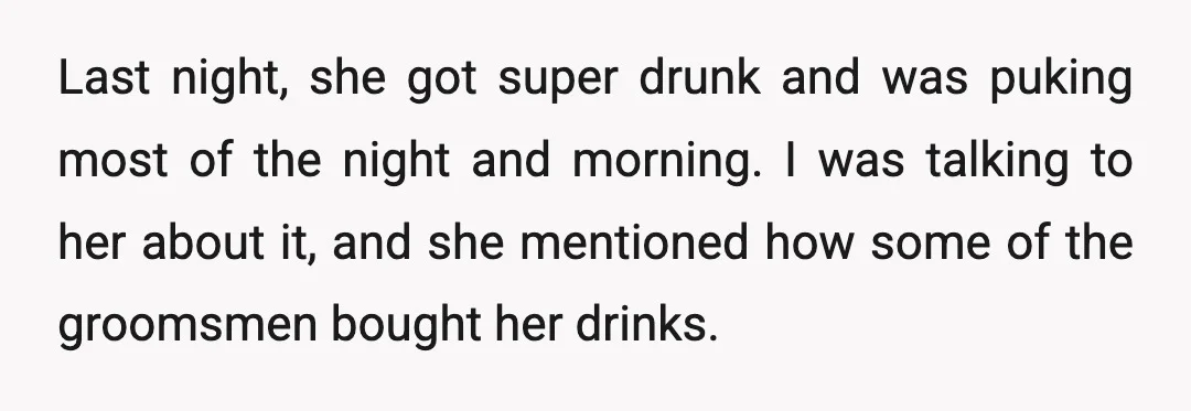 Last night, she got super drunk and was puking most of the night and morning. I was talking to her about it, and she mentioned how some of the groomsmen...