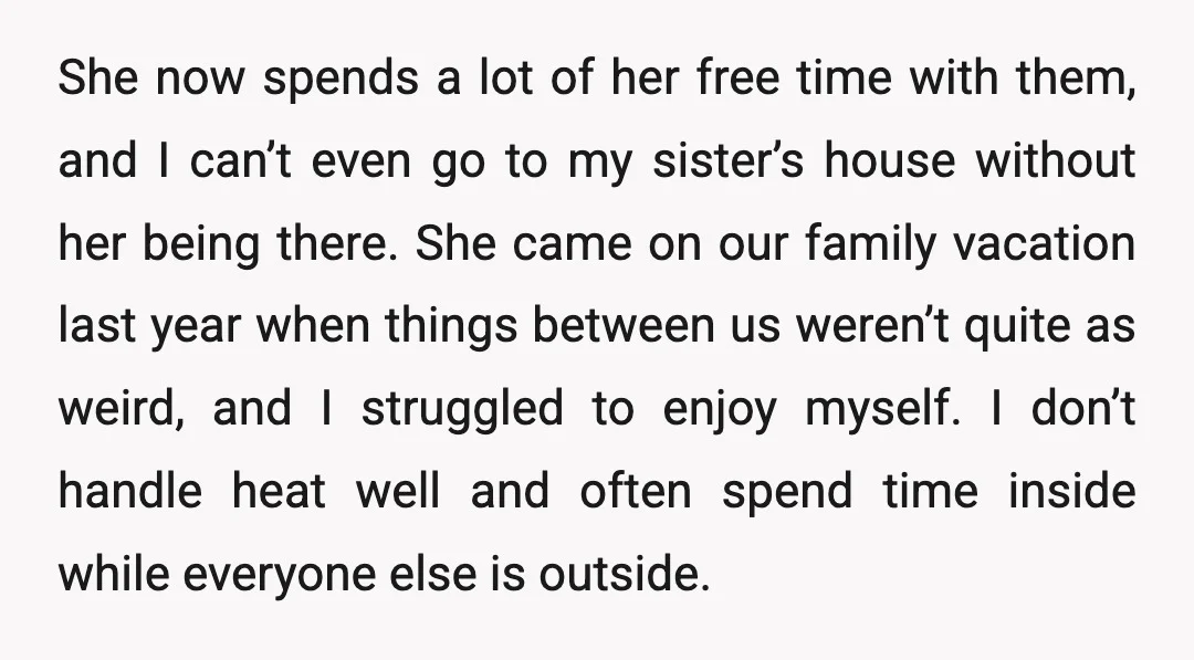 She now spends a lot of her free time with them, and I can’t even go to my sister’s house without her being there. She came on our family vacation...