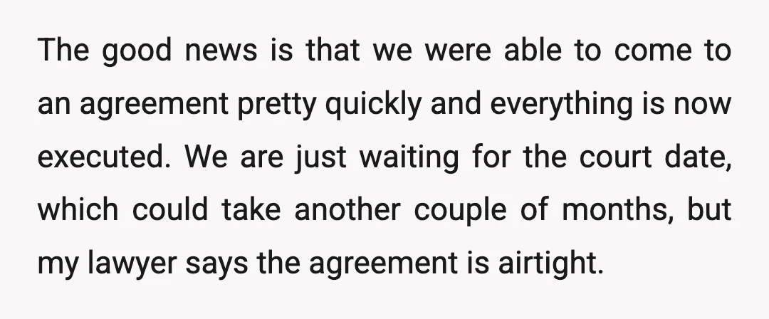 The good news is that we were able to come to an agreement pretty quickly and everything is now executed. We are just waiting for the court date, which could...