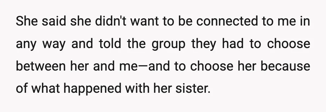 She said she didn't want to be connected to me in any way and told the group they had to choose between her and me—and to choose her because of...