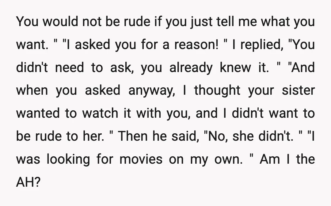 You would not be rude if you just tell me what you want. " "I asked you for a reason! " I replied, "You didn't need to ask, you already...