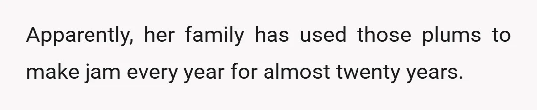 Apparently, her family has used those plums to make jam every year for almost twenty years.