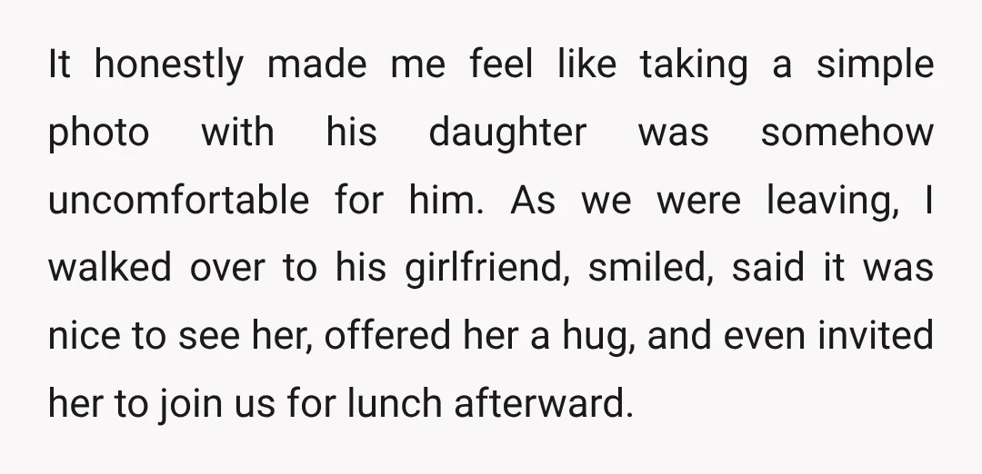 It honestly made me feel like taking a simple photo with his daughter was somehow uncomfortable for him. As we were leaving, I walked over to his girlfriend, smiled, said...