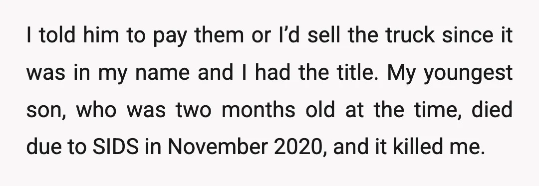 I told him to pay them or I’d sell the truck since it was in my name and I had the title. My youngest son, who was two months old...