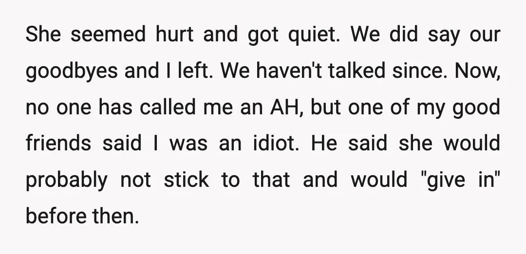 She seemed hurt and got quiet. We did say our goodbyes and I left. We haven't talked since. Now, no one has called me an AH, but one of my...