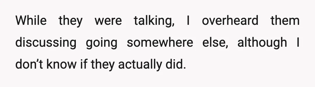 While they were talking, I overheard them discussing going somewhere else, although I don’t know if they actually did.